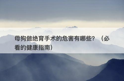 母狗做绝育手术的危害有哪些？（必看的健康指南）