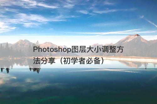 Photoshop图层大小调整方法分享（初学者必备）