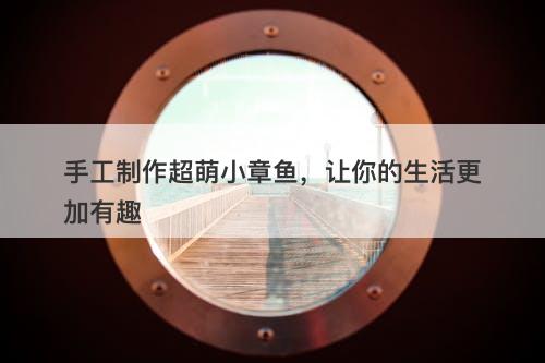 手工制作超萌小章鱼，让你的生活更加有趣