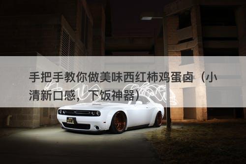 手把手教你做美味西红柿鸡蛋卤（小清新口感，下饭神器）