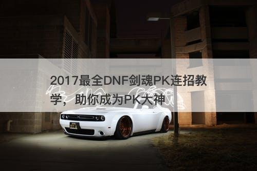 2017最全DNF剑魂PK连招教学，助你成为PK大神