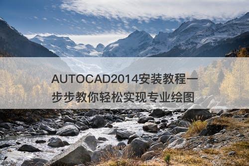 AUTOCAD2014安装教程一步步教你轻松实现专业绘图