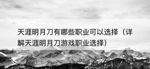 天涯明月刀有哪些职业可以选择（详解天涯明月刀游戏职业选择）