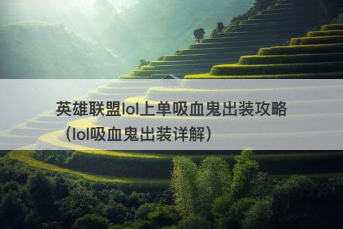 英雄联盟lol上单吸血鬼出装攻略（lol吸血鬼出装详解）