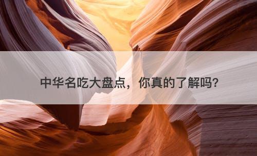 中华名吃大盘点，你真的了解吗？