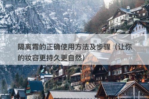 隔离霜的正确使用方法及步骤（让你的妆容更持久更自然）