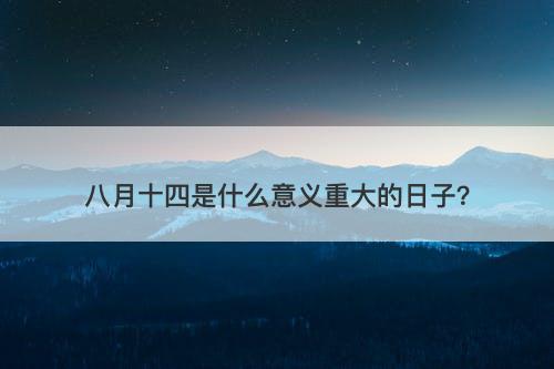 八月十四是什么意义重大的日子？