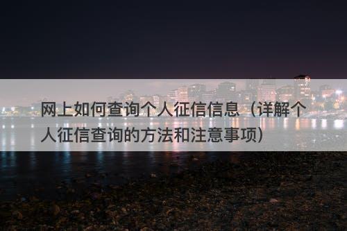 网上如何查询个人征信信息（详解个人征信查询的方法和注意事项）