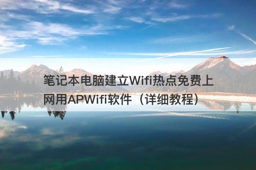 笔记本电脑建立Wifi热点免费上网用APWifi软件（详细教程）