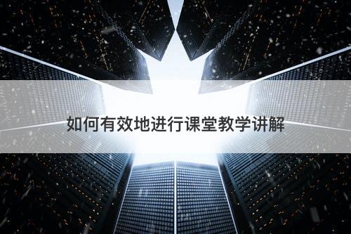 如何有效地进行课堂教学讲解