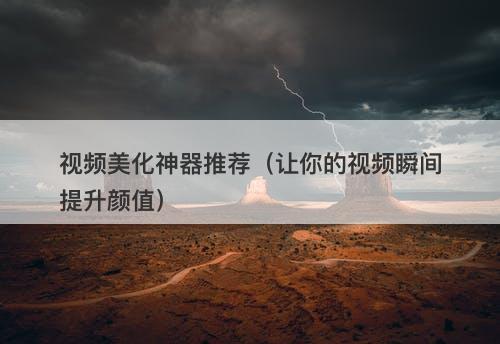 视频美化神器推荐（让你的视频瞬间提升颜值）