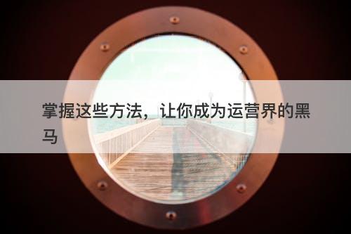 掌握这些方法，让你成为运营界的黑马
