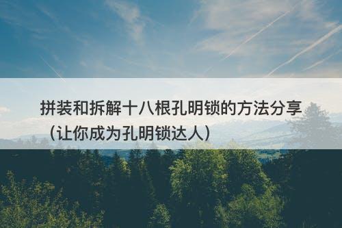 拼装和拆解十八根孔明锁的方法分享（让你成为孔明锁达人）