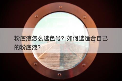 粉底液怎么选色号？如何选适合自己的粉底液？