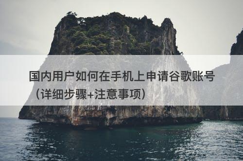 国内用户如何在手机上申请谷歌账号（详细步骤+注意事项）