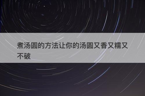 煮汤圆的方法让你的汤圆又香又糯又不破