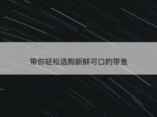 带你轻松选购新鲜可口的带鱼