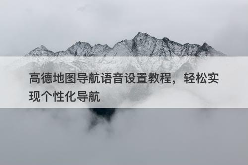 高德地图导航语音设置教程，轻松实现个性化导航