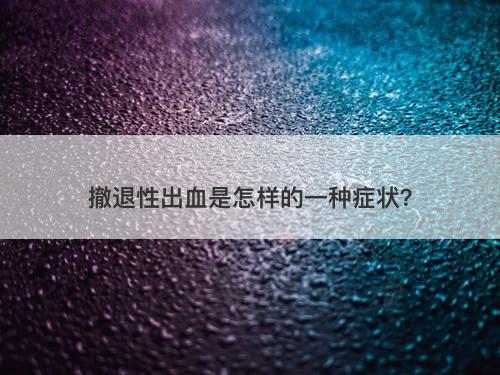 撤退性出血是怎样的一种症状？