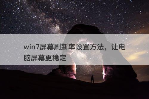 win7屏幕刷新率设置方法，让电脑屏幕更稳定