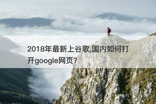2018年最新上谷歌,国内如何打开google网页？