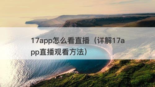 17app怎么看直播（详解17app直播观看方法）