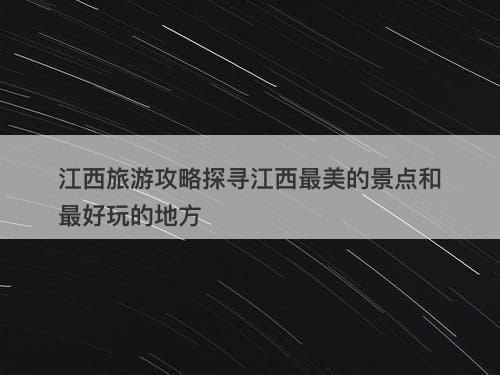 江西旅游攻略探寻江西最美的景点和最好玩的地方