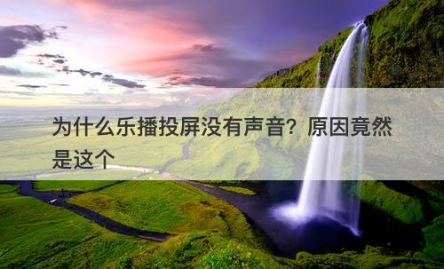 为什么乐播投屏没有声音？原因竟然是这个