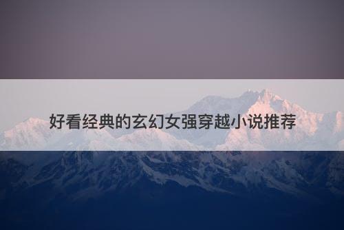 好看经典的玄幻女强穿越小说推荐