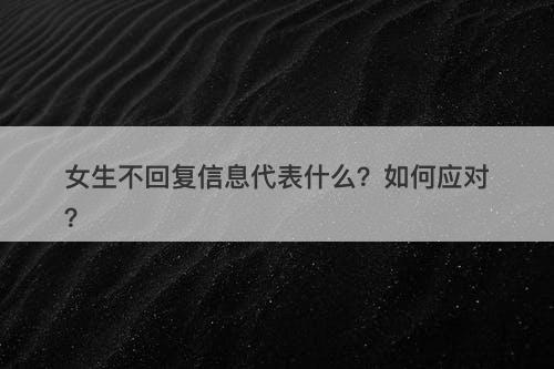 女生不回复信息代表什么？如何应对？
