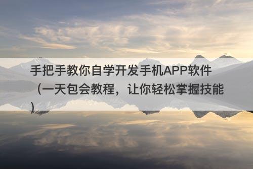 手把手教你自学开发手机APP软件（一天包会教程，让你轻松掌握技能）