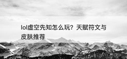 lol虚空先知怎么玩？天赋符文与皮肤推荐