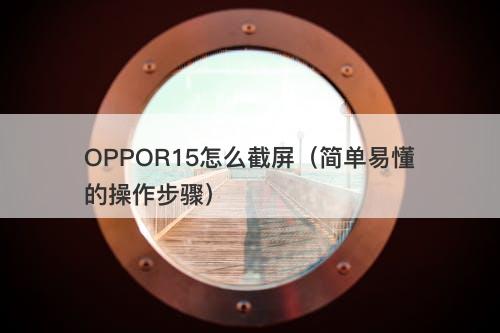 OPPOR15怎么截屏（简单易懂的操作步骤）
