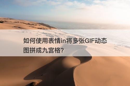 如何使用表情in将多张GIF动态图拼成九宫格？