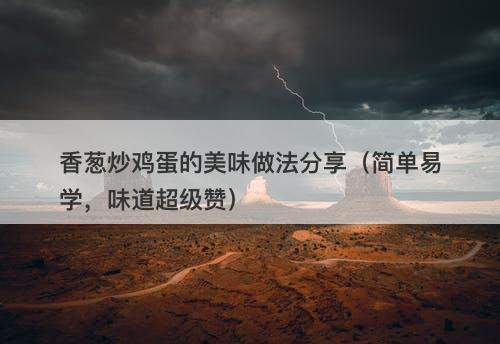 香葱炒鸡蛋的美味做法分享（简单易学，味道超级赞）