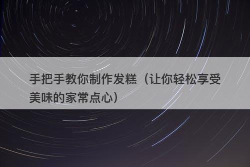 手把手教你制作发糕（让你轻松享受美味的家常点心）
