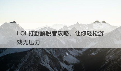 LOL打野解脱者攻略，让你轻松游戏无压力