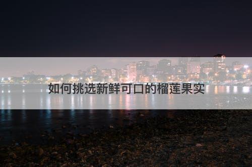 如何挑选新鲜可口的榴莲果实