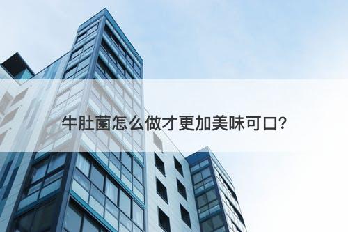 牛肚菌怎么做才更加美味可口？