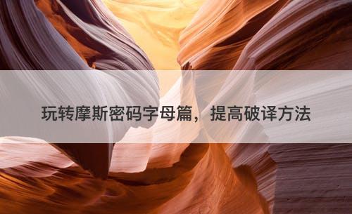 玩转摩斯密码字母篇，提高破译方法