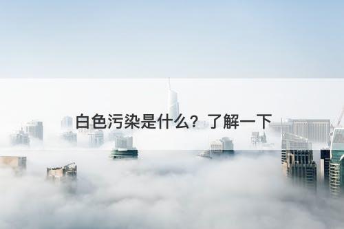 白色污染是什么？了解一下