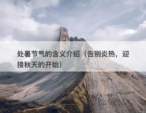 处暑节气的含义介绍（告别炎热，迎接秋天的开始）