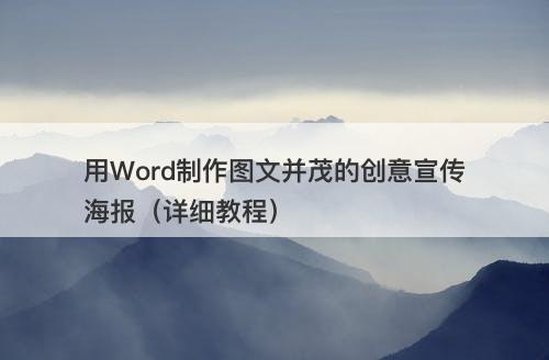 用Word制作图文并茂的创意宣传海报（详细教程）