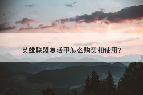 英雄联盟复活甲怎么购买和使用？