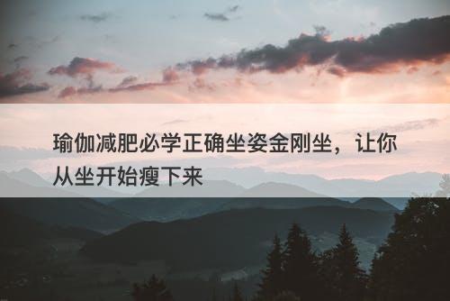 瑜伽减肥必学正确坐姿金刚坐，让你从坐开始瘦下来