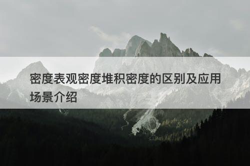 密度表观密度堆积密度的区别及应用场景介绍