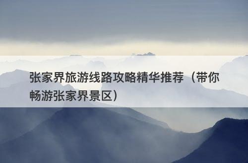 张家界旅游线路攻略精华推荐（带你畅游张家界景区）