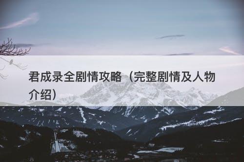 君成录全剧情攻略（完整剧情及人物介绍）