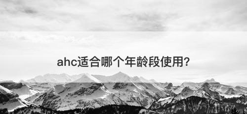 ahc适合哪个年龄段使用？