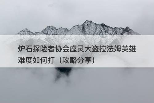 炉石探险者协会虚灵大盗拉法姆英雄难度如何打（攻略分享）